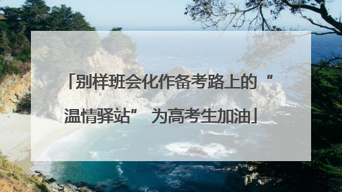 别样班会化作备考路上的“温情驿站” 为高考生加油