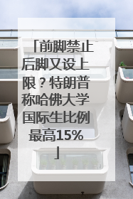 前脚禁止后脚又设上限？特朗普称哈佛大学国际生比例最高15%