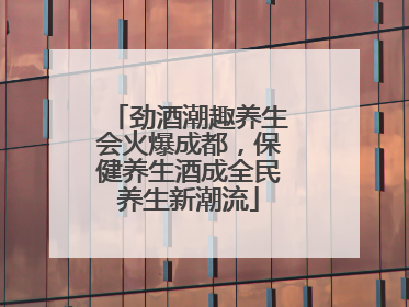 劲酒潮趣养生会火爆成都，保健养生酒成全民养生新潮流