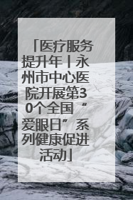 医疗服务提升年丨永州市中心医院开展第30个全国“爱眼日”系列健康促进活动