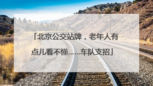 北京公交站牌，老年人有点儿看不懂……车队支招