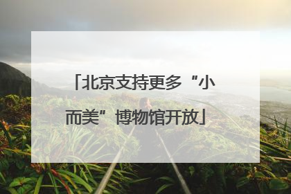 北京支持更多“小而美”博物馆开放