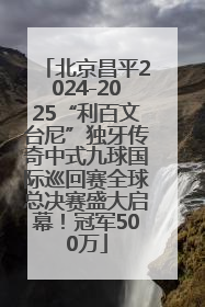 北京昌平2024-2025“利百文台尼”独牙传奇中式九球国际巡回赛全球总决赛盛大启幕！冠军500万