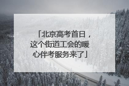 北京高考首日，这个街道工会的暖心伴考服务来了