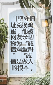 坚守旧址兑换鸡蛋，他被网友亲切称为“诚信鸡蛋哥” “诚信是做人的根本，我不能让人戳脊梁骨”