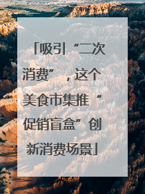 吸引“二次消费”，这个美食市集推“促销盲盒”创新消费场景
