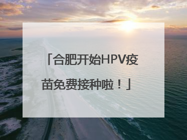 合肥开始HPV疫苗免费接种啦！