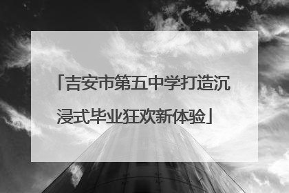 吉安市第五中学打造沉浸式毕业狂欢新体验
