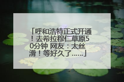 呼和浩特正式开通！去希拉穆仁草原50分钟 网友：太丝滑！等好久了……
