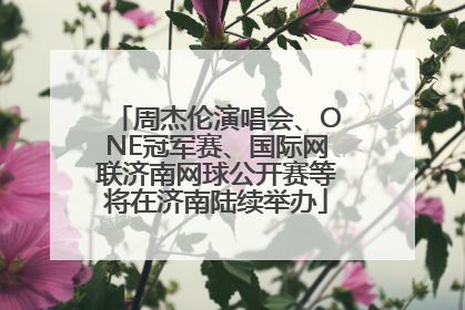 周杰伦演唱会、ONE冠军赛、国际网联济南网球公开赛等将在济南陆续举办