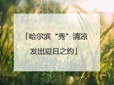 哈尔滨“秀”清凉 发出夏日之约