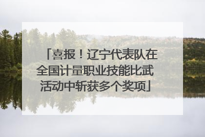 喜报！辽宁代表队在全国计量职业技能比武活动中斩获多个奖项