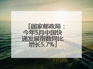 国家邮政局：今年5月中国快递发展指数同比增长5.7%