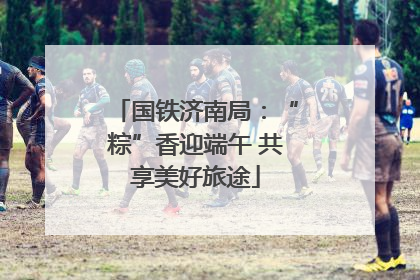国铁济南局：“粽”香迎端午 共享美好旅途
