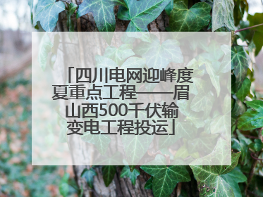 四川电网迎峰度夏重点工程——眉山西500千伏输变电工程投运