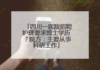 四川一医院招聘护理要求博士学历？院方：主要从事科研工作