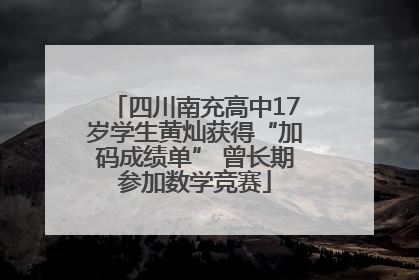 四川南充高中17岁学生黄灿获得“加码成绩单” 曾长期参加数学竞赛
