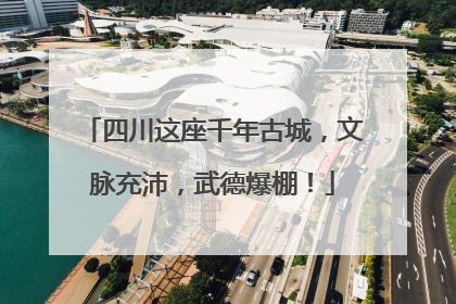 四川这座千年古城，文脉充沛，武德爆棚！