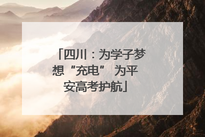 四川：为学子梦想“充电” 为平安高考护航