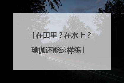 在田里？在水上？瑜伽还能这样练