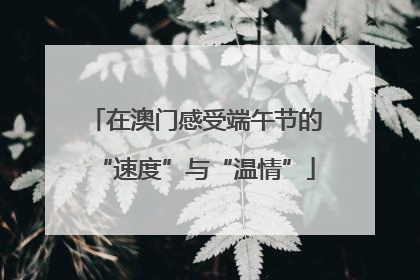 在澳门感受端午节的“速度”与“温情”