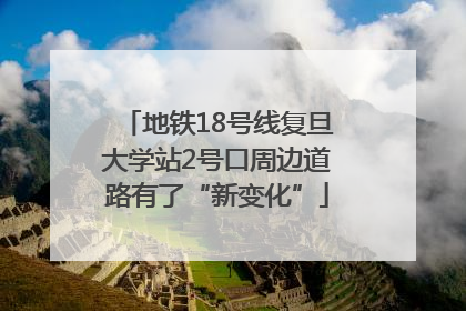 地铁18号线复旦大学站2号口周边道路有了“新变化”
