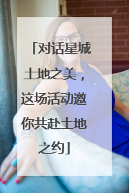 对话星城土地之美，这场活动邀你共赴土地之约