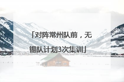 对阵常州队前，无锡队计划3次集训