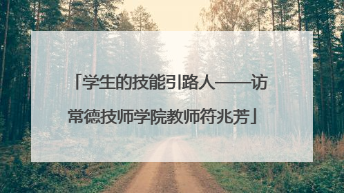 学生的技能引路人——访常德技师学院教师符兆芳