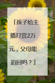 孩子给主播打赏2万元，父母能追回吗？