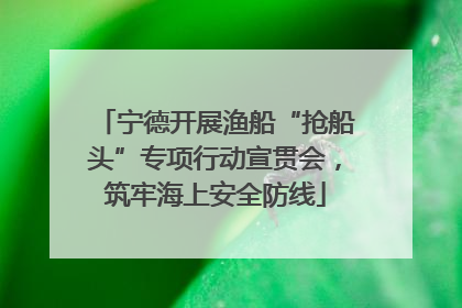 宁德开展渔船“抢船头”专项行动宣贯会，筑牢海上安全防线