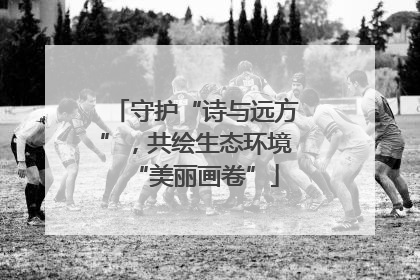守护“诗与远方”，共绘生态环境“美丽画卷”