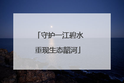 守护一江碧水 重现生态韶河