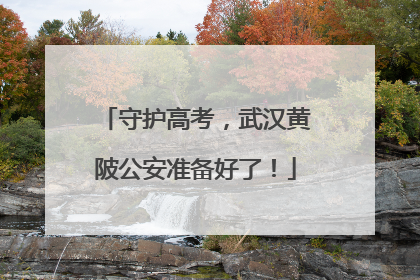守护高考，武汉黄陂公安准备好了！