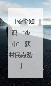安全知识 “夜市” 获村民点赞