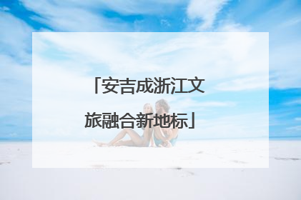 安吉成浙江文旅融合新地标