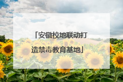 安徽校地联动打造禁毒教育基地
