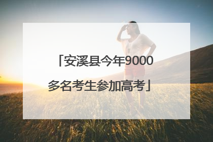 安溪县今年9000多名考生参加高考