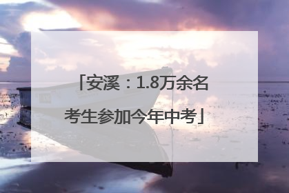 安溪：1.8万余名考生参加今年中考