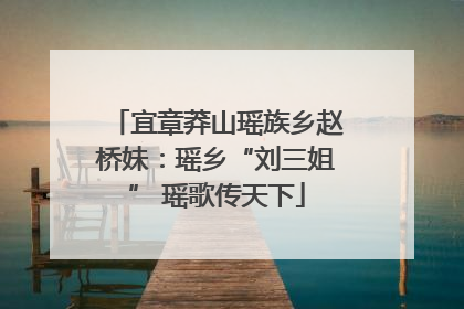 宜章莽山瑶族乡赵桥妹：瑶乡“刘三姐” 瑶歌传天下