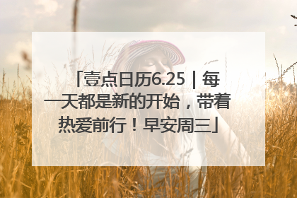 壹点日历6.25｜每一天都是新的开始，带着热爱前行！早安周三