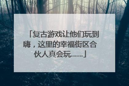 复古游戏让他们玩到嗨，这里的幸福街区合伙人真会玩……