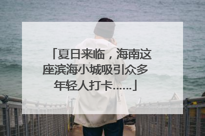 夏日来临，海南这座滨海小城吸引众多年轻人打卡……