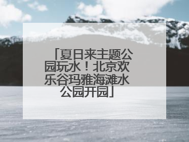 夏日来主题公园玩水！北京欢乐谷玛雅海滩水公园开园