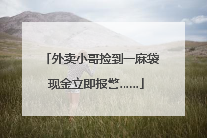 外卖小哥捡到一麻袋现金立即报警……