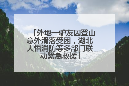外地一驴友因登山意外滑落受困，湖北大悟消防等多部门联动紧急救援