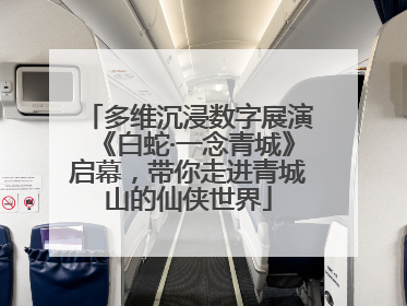 多维沉浸数字展演《白蛇·一念青城》启幕，带你走进青城山的仙侠世界