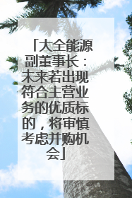 大全能源副董事长：未来若出现符合主营业务的优质标的，将审慎考虑并购机会