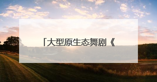 大型原生态舞剧《云南映象》唐山上演，百年商街焕新点燃城市艺术激情