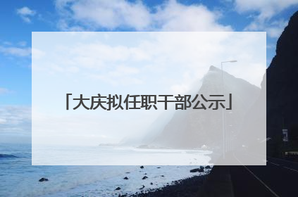 大庆拟任职干部公示